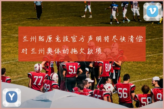 兰州陇原竞技官方声明将尽快清偿对兰州奥体的拖欠款项
