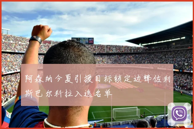 阿森纳今夏引援目标锁定边锋佐利斯巴尔科拉入选名单