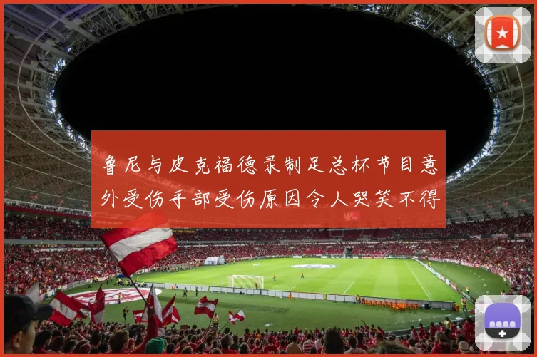 鲁尼与皮克福德录制足总杯节目意外受伤手部受伤原因令人哭笑不得