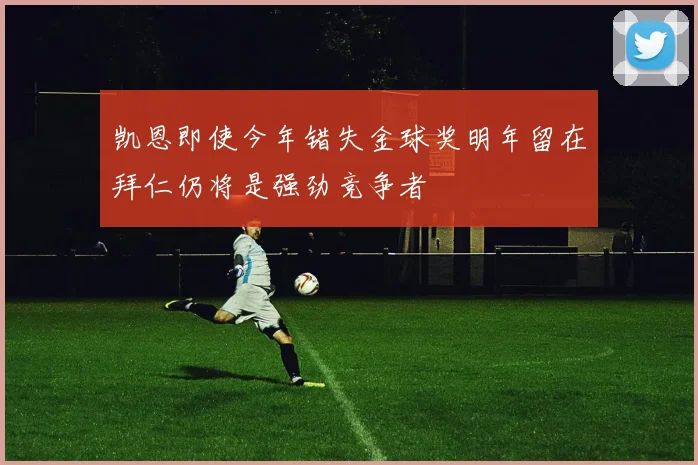 凯恩即使今年错失金球奖明年留在拜仁仍将是强劲竞争者