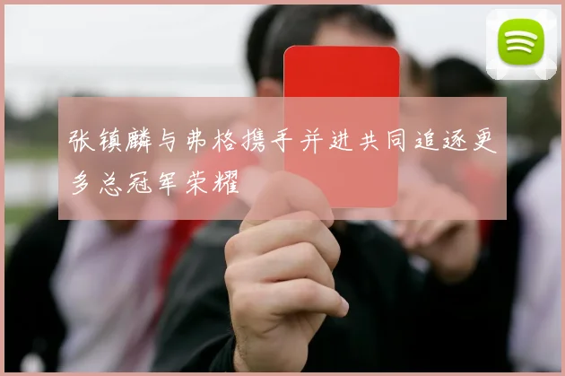 张镇麟与弗格携手并进共同追逐更多总冠军荣耀