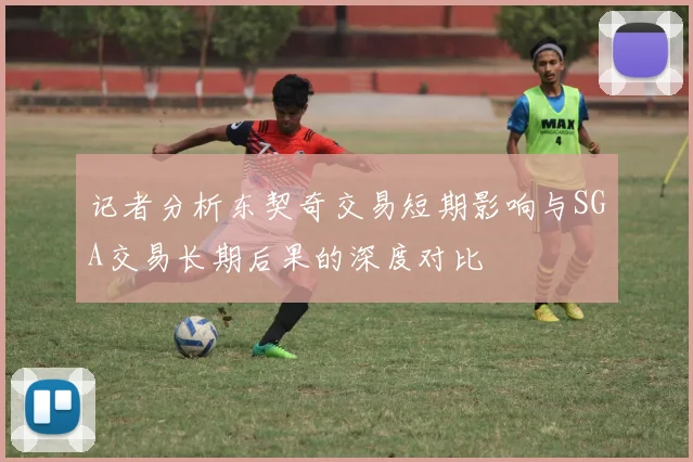 记者分析东契奇交易短期影响与SGA交易长期后果的深度对比