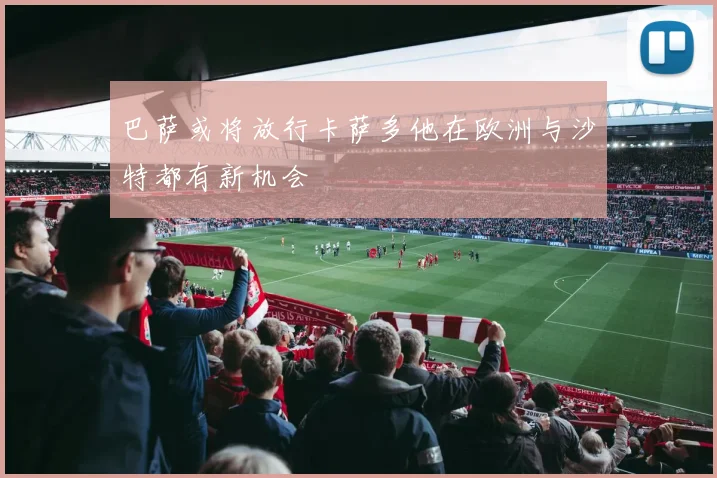 巴萨或将放行卡萨多他在欧洲与沙特都有新机会