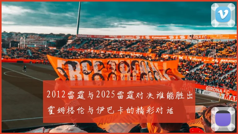 2012雷霆与2025雷霆对决谁能胜出霍姆格伦与伊巴卡的精彩对话
