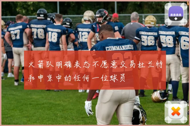 火箭队明确表态不愿意交易杜兰特和申京中的任何一位球员