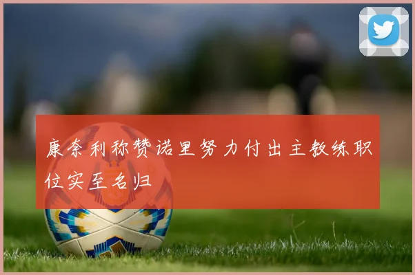 康奈利称赞诺里努力付出主教练职位实至名归