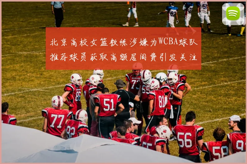 北京高校女篮教练涉嫌为WCBA球队推荐球员获取高额居间费引发关注