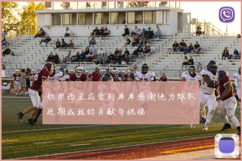 切尔西正式告别库库感谢他为球队近期成就的贡献与祝福
