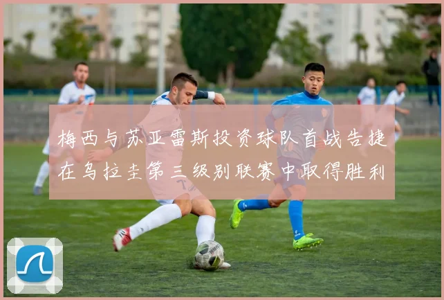 梅西与苏亚雷斯投资球队首战告捷在乌拉圭第三级别联赛中取得胜利