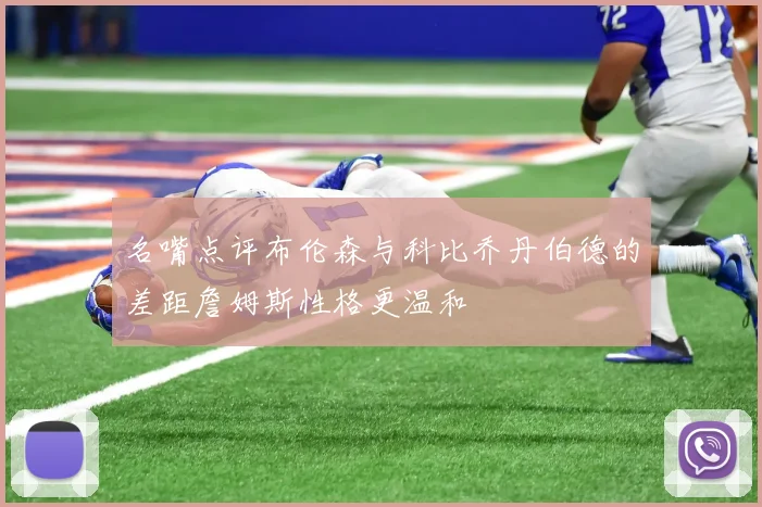 名嘴点评布伦森与科比乔丹伯德的差距詹姆斯性格更温和