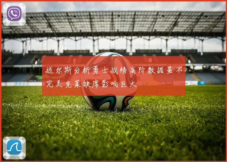 迈尔斯分析勇士战绩高阶数据虽不完美克莱缺席影响巨大